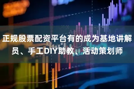 正规股票配资平台有的成为基地讲解员、手工DIY助教、活动策划师