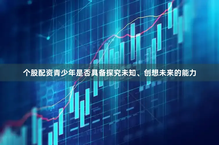 个股配资青少年是否具备探究未知、创想未来的能力